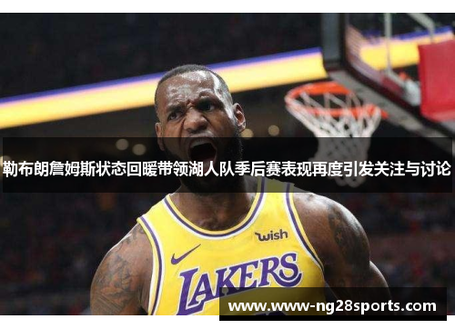 勒布朗詹姆斯状态回暖带领湖人队季后赛表现再度引发关注与讨论