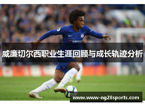 威廉切尔西职业生涯回顾与成长轨迹分析