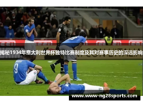 揭秘1934年意大利世界杯独特比赛制度及其对赛事历史的深远影响